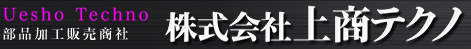 株式会社上商テクノ[UeshoTechno] - 部品加工販売商社